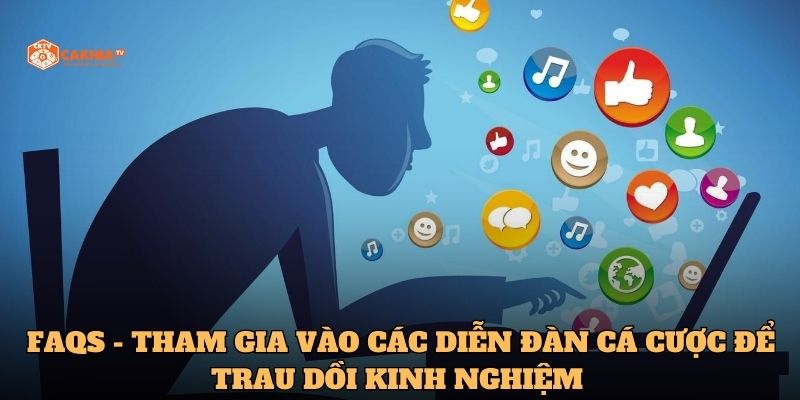 FAQs - Tham gia vào các diễn đàn cá cược để trau dồi kinh nghiệm