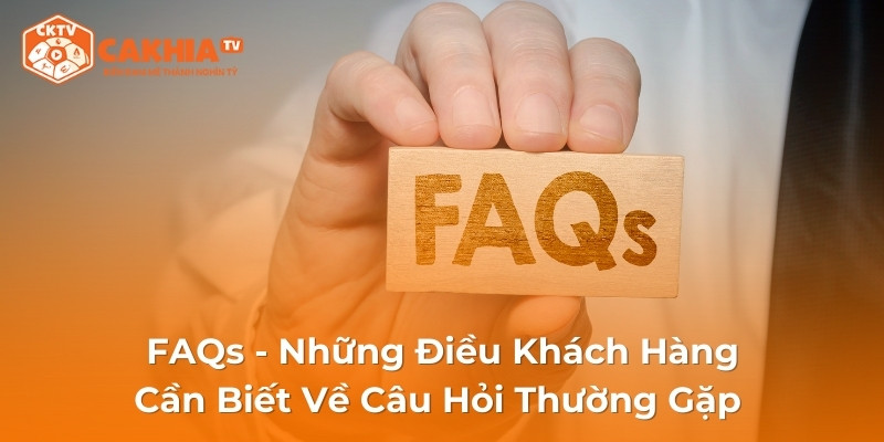 FAQs - Những Điều Khách Hàng Cần Biết Về Câu Hỏi Thường Gặp 