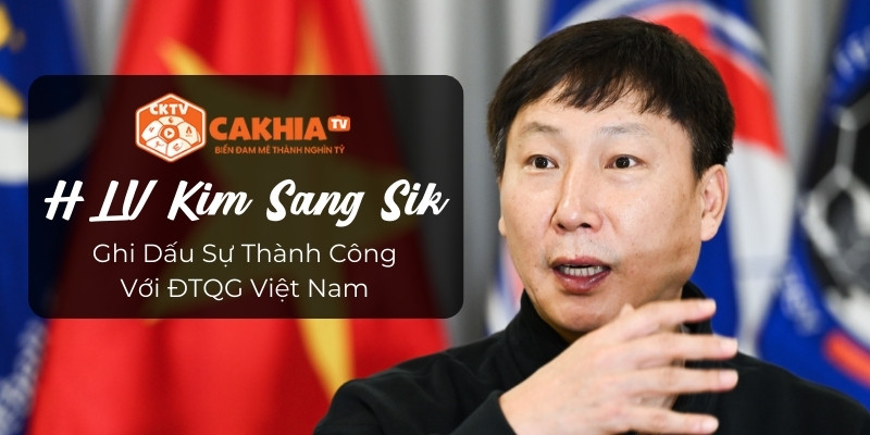 HLV Kim Sang Sik: Ghi Dấu Sự Thành Công Với ĐTQG Việt Nam