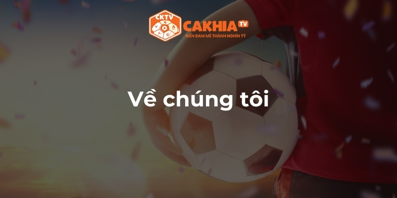 Về chúng tôi - Giới thiệu về trang web xem bóng đá Cakhia