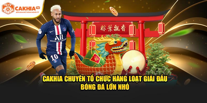 Cakhia chuyên tổ chức hàng loạt giải đấu bóng đá lớn nhỏ