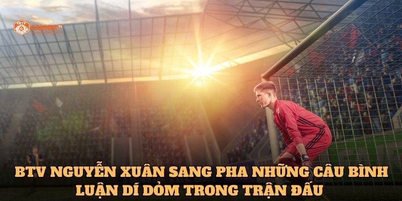 BTV Nguyễn Xuân Sang pha những câu bình luận dí dỏm trong trận đấu