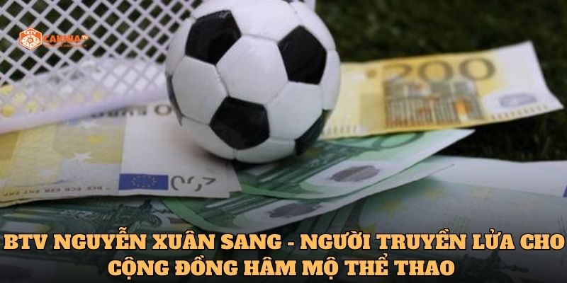 BTV Nguyễn Xuân Sang - Người truyền lửa cho cộng đồng hâm mộ thể thao