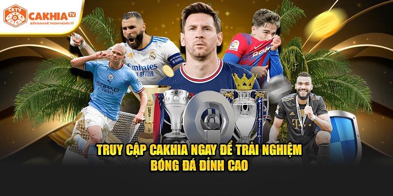 Truy cập Cakhia ngay để trải nghiệm bóng đá đỉnh cao