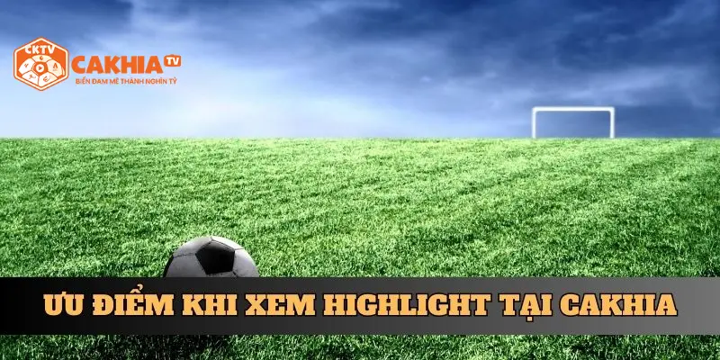 Ưu điểm khi xem highlight tại Cakhia